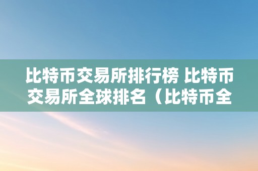 比特币交易所排行榜 比特币交易所全球排名（比特币全球十大交易所）