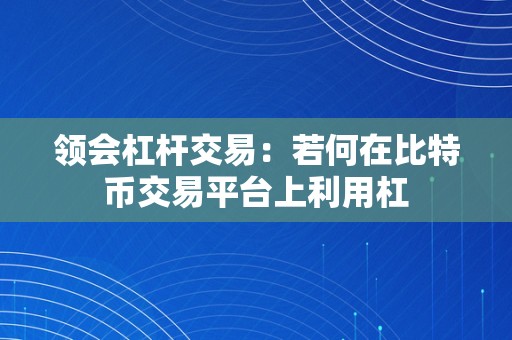 领会杠杆交易：若何在比特币交易平台上利用杠