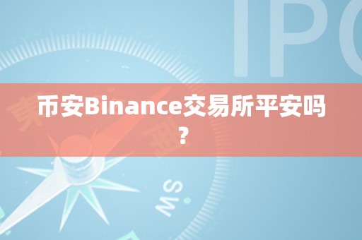 币安Binance交易所平安吗？