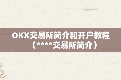 OKX交易所简介和开户教程（****交易所简介）