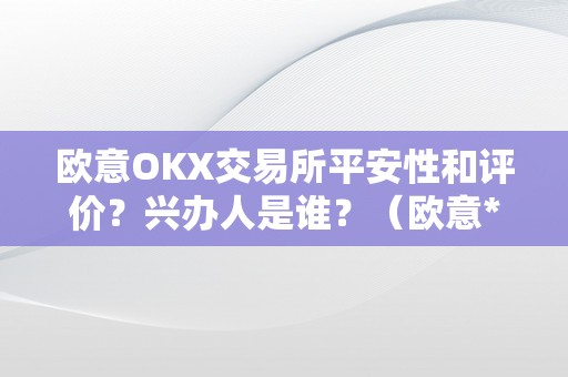 欧意OKX交易所平安性和评价?兴办人是谁?(欧意****交易所)