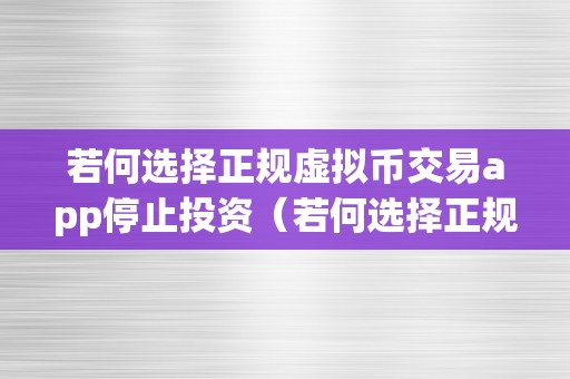 若何选择正规虚拟币交易app停止投资（若何选择正规虚拟币交易app停止投资交易）