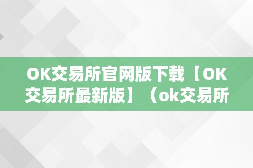 OK交易所官网版下载【OK交易所最新版】（ok交易所官网app下载）