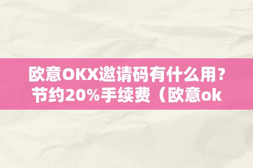 欧意OKX邀请码有什么用？节约20%手续费（欧意ok官网）