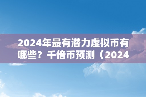 2024年最有潜力虚拟币有哪些？千倍币预测（2024年币种减半哪些）