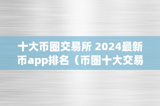 十大币圈交易所 2024最新币app排名（币圈十大交易所下载）