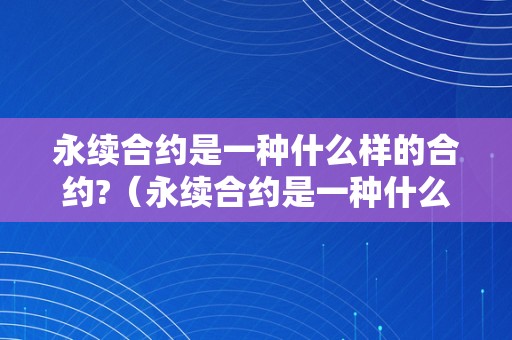 永续合约是一种什么样的合约?（永续合约是一种什么样的合约呢）