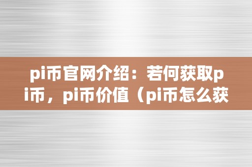 pi币官网介绍：若何获取pi币，pi币价值（pi币怎么获取）