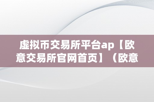 虚拟币交易所平台ap【欧意交易所官网首页】（欧意交易所正规吗）