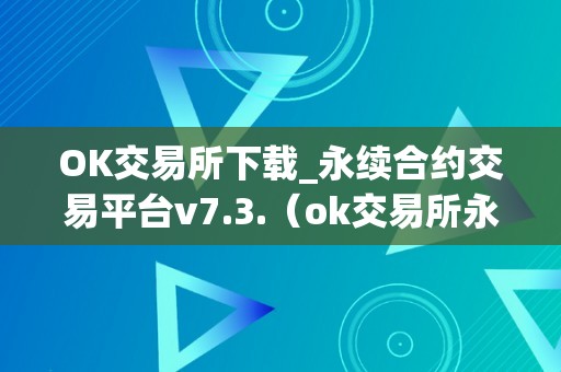 OK交易所下载_永续合约交易平台v7.3.（ok交易所永续合约怎么玩）