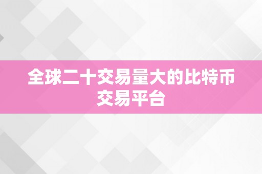 全球二十交易量大的比特币交易平台