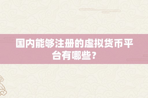 国内能够注册的虚拟货币平台有哪些？