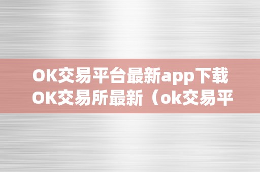 OK交易平台最新app下载 OK交易所最新（ok交易平台官网下载）