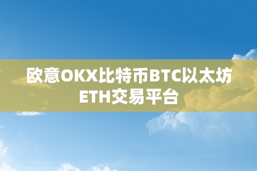 欧意OKX比特币BTC以太坊ETH交易平台