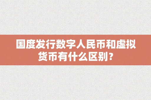 国度发行数字人民币和虚拟货币有什么区别？