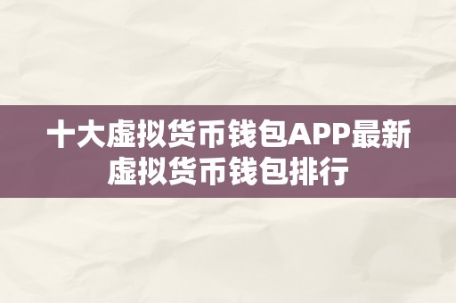 十大虚拟货币钱包APP最新虚拟货币钱包排行