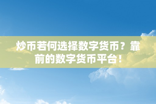 炒币若何选择数字货币？靠前的数字货币平台！