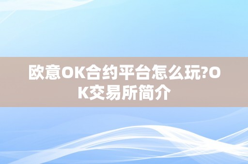 欧意OK合约平台怎么玩?OK交易所简介