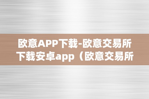 欧意APP下载-欧意交易所下载安卓app（欧意交易所最新动静）