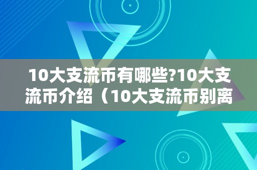 10大支流币有哪些?10大支流币介绍（10大支流币别离是什么币?）