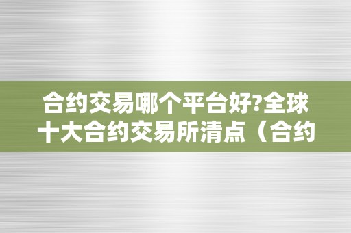 合约交易哪个平台好?全球十大合约交易所清点（合约交易平台排名）