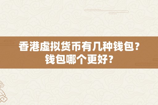 香港虚拟货币有几种钱包？钱包哪个更好？