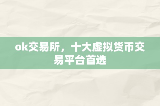 ok交易所，十大虚拟货币交易平台首选