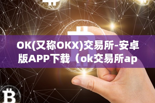 OK(又称OKX)交易所-安卓版APP下载（ok交易所app官网下载）（ok交易所安卓版app）