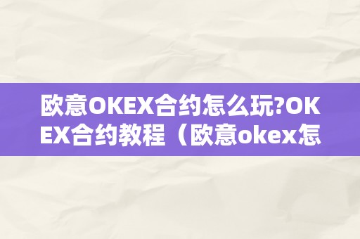 欧意OKEX合约怎么玩?OKEX合约教程（欧意okex怎么交易）