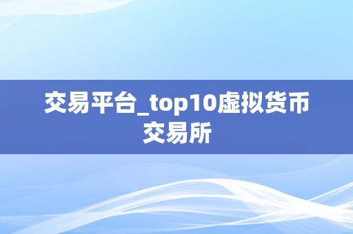 交易平台_top10虚拟货币交易所