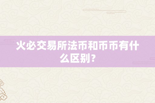 火必交易所法币和币币有什么区别？