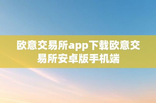 欧意交易所app下载欧意交易所安卓版手机端