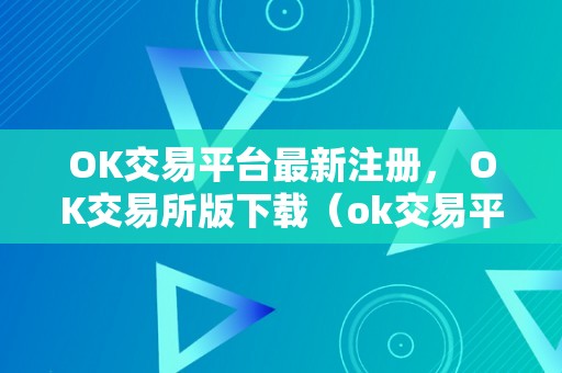 OK交易平台最新注册， OK交易所版下载（ok交易平台官网下载）