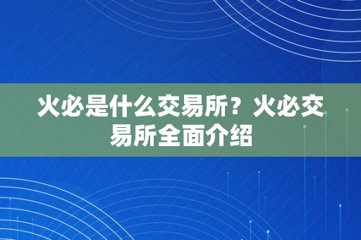 火必是什么交易所？火必交易所全面介绍