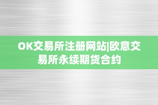 OK交易所注册网站|欧意交易所永续期货合约