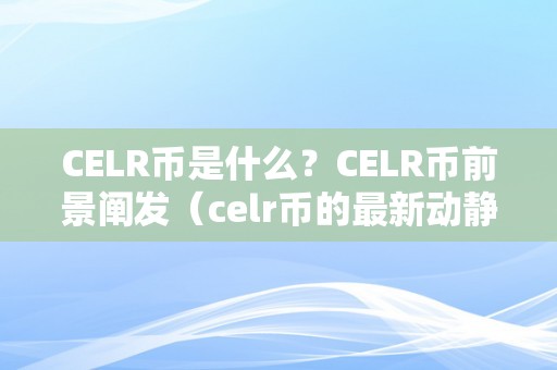 CELR币是什么？CELR币前景阐发（celr币的最新动静）