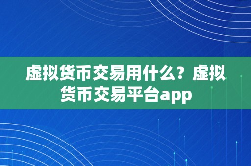 虚拟货币交易用什么？虚拟货币交易平台app