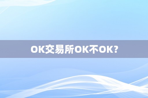 OK交易所OK不OK？