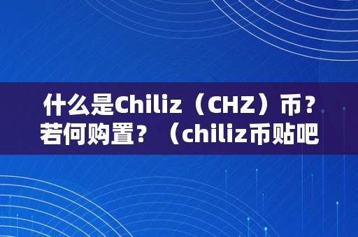 什么是Chiliz（CHZ）币？若何购置？（chiliz币贴吧）