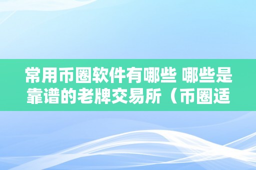 常用币圈软件有哪些 哪些是靠谱的老牌交易所（币圈适用软件）