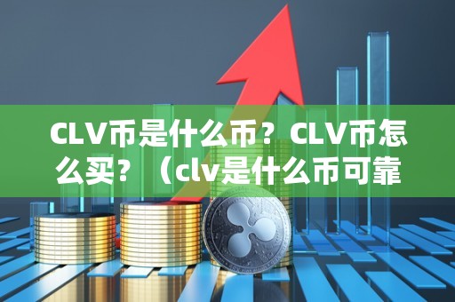 CLV币是什么币？CLV币怎么买？（clv是什么币可靠吗）（clv币是什么）