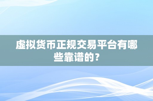 虚拟货币正规交易平台有哪些靠谱的？