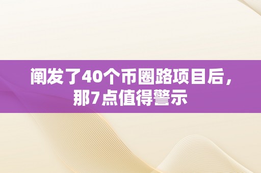 阐发了40个币圈路项目后，那7点值得警示