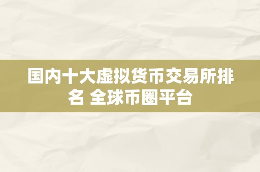 国内十大虚拟货币交易所排名 全球币圈平台