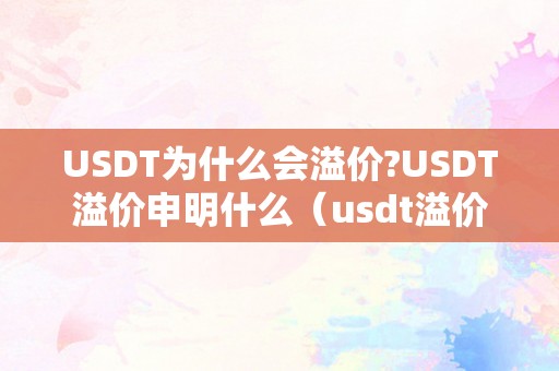 USDT为什么会溢价?USDT溢价申明什么（usdt溢价率申明什么）