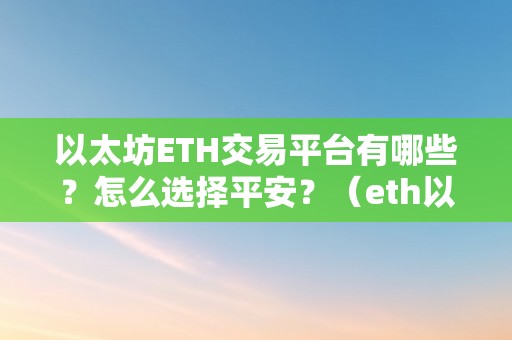 以太坊ETH交易平台有哪些？怎么选择平安？（eth以太坊商业平台）