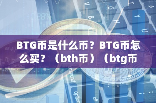 BTG币是什么币？BTG币怎么买？（bth币）（btg币是比特币的分叉币）