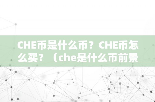 CHE币是什么币？CHE币怎么买？（che是什么币前景）（che币是一个新兴的数字货币）