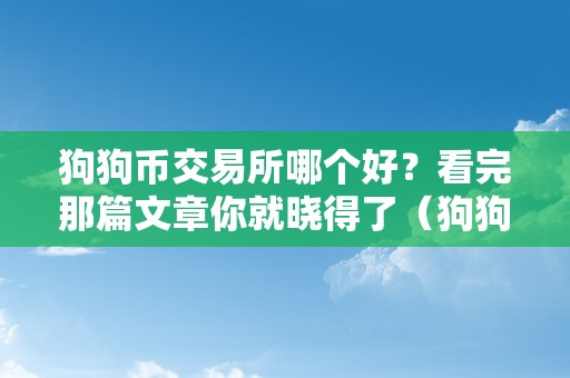 狗狗币交易所哪个好？看完那篇文章你就晓得了（狗狗币 交易）