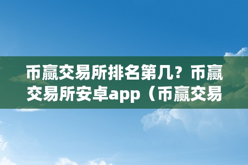 币赢交易所排名第几？币赢交易所安卓app（币赢交易所排行第几）